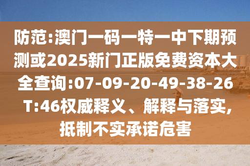 防范:澳門一碼一特一中下期預(yù)測(cè)或2025新門正版免費(fèi)資本大全查詢:07-09-20-49-38-26 T:46權(quán)威釋義、解釋與落實(shí),抵制不實(shí)承諾危害