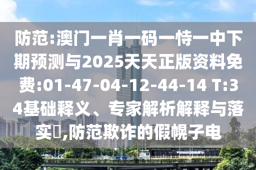防范:澳門一肖一碼一恃一中下期預(yù)測與2025天天正版資料免費:01-47-04-12-44-14 T:34基礎(chǔ)釋義、專家解析解釋與落實?,防范欺詐的假幌子電
