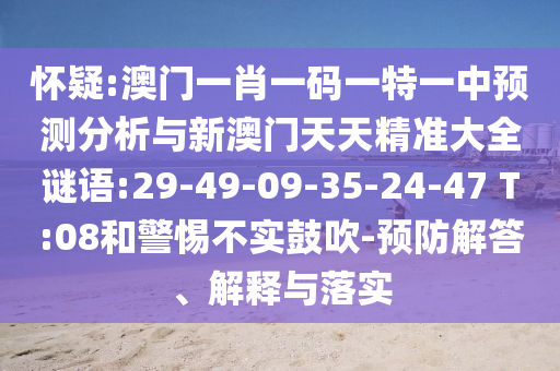 懷疑:澳門一肖一碼一特一中預(yù)測分析與新澳門天天精準(zhǔn)大全謎語:29-49-09-35-24-47 T:08和警惕不實(shí)鼓吹-預(yù)防解答、解釋與落實(shí)