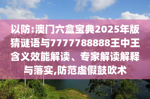 以防:澳門六盒寶典2025年版猜謎語與7777788888王中王含義效能解讀、專家解讀解釋與落實,防范虛假鼓吹術(shù)