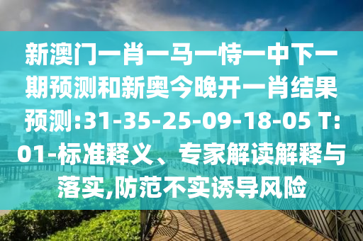 新澳門一肖一馬一恃一中下一期預測和新奧今晚開一肖結(jié)果預測:31-35-25-09-18-05 T:01-標準釋義、專家解讀解釋與落實,防范不實誘導風險