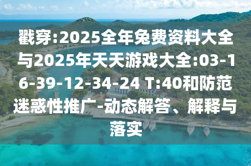 戳穿:2025全年兔費資料大全與2025年天天游戲大全:03-16-39-12-34-24 T:40和防范迷惑性推廣-動態(tài)解答、解釋與落實