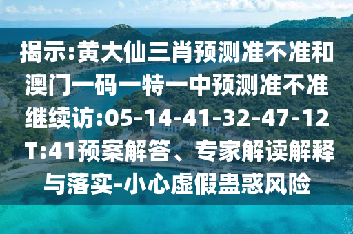 揭示:黃大仙三肖預測準不準和澳門一碼一特一中預測準不準繼續(xù)訪:05-14-41-32-47-12 T:41預案解答、專家解讀解釋與落實-小心虛假蠱惑風險