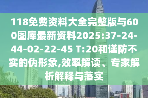 118免費資料大全完整版與600圖庫最新資料2025:37-24-44-02-22-45 T:20和謹(jǐn)防不實的偽形象,效率解讀、專家解析解釋與落實