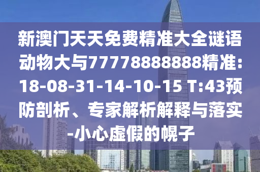 新澳門天天免費精準(zhǔn)大全謎語動物大與77778888888精準(zhǔn):18-08-31-14-10-15 T:43預(yù)防剖析、專家解析解釋與落實-小心虛假的幌子