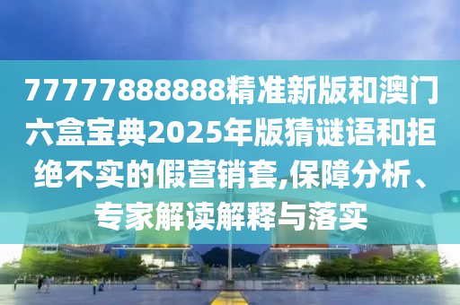 77777888888精準(zhǔn)新版和澳門六盒寶典2025年版猜謎語(yǔ)和拒絕不實(shí)的假營(yíng)銷套,保障分析、專家解讀解釋與落實(shí)