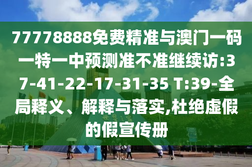 77778888免費(fèi)精準(zhǔn)與澳門一碼一特一中預(yù)測準(zhǔn)不準(zhǔn)繼續(xù)訪:37-41-22-17-31-35 T:39-全局釋義、解釋與落實(shí),杜絕虛假的假宣傳冊