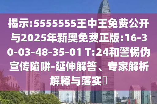 揭示:5555555王中王免費(fèi)公開與2025年新奧免費(fèi)正版:16-30-03-48-35-01 T:24和警惕偽宣傳陷阱-延伸解答、專家解析解釋與落實(shí)?