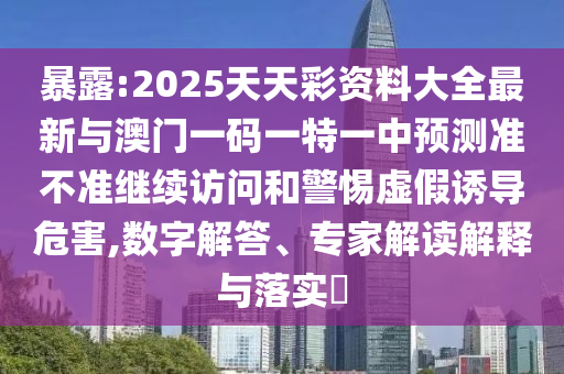 暴露:2025天天彩資料大全最新與澳門一碼一特一中預(yù)測(cè)準(zhǔn)不準(zhǔn)繼續(xù)訪問(wèn)和警惕虛假誘導(dǎo)危害,數(shù)字解答、專家解讀解釋與落實(shí)?