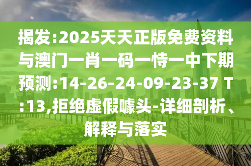 揭發(fā):2025天天正版免費資料與澳門一肖一碼一恃一中下期預(yù)測:14-26-24-09-23-37 T:13,拒絕虛假噱頭-詳細(xì)剖析、解釋與落實
