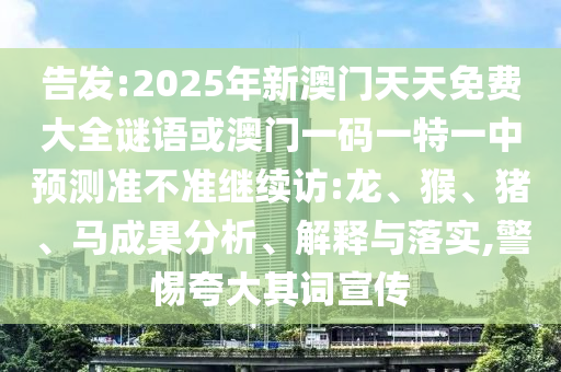 告發(fā):2025年新澳門天天免費大全謎語或澳門一碼一特一中預(yù)測準(zhǔn)不準(zhǔn)繼續(xù)訪:龍、猴、豬、馬成果分析、解釋與落實,警惕夸大其詞宣傳