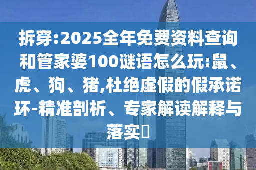 拆穿:2025全年免費(fèi)資料查詢和管家婆100謎語(yǔ)怎么玩:鼠、虎、狗、豬,杜絕虛假的假承諾環(huán)-精準(zhǔn)剖析、專(zhuān)家解讀解釋與落實(shí)?