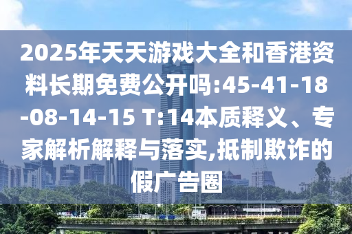 2025年天天游戲大全和香港資料長期免費(fèi)公開嗎:45-41-18-08-14-15 T:14本質(zhì)釋義、專家解析解釋與落實(shí),抵制欺詐的假廣告圈