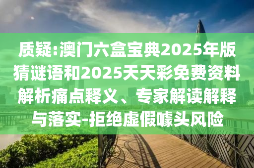 質(zhì)疑:澳門六盒寶典2025年版猜謎語和2025天天彩免費(fèi)資料解析痛點(diǎn)釋義、專家解讀解釋與落實(shí)-拒絕虛假噱頭風(fēng)險(xiǎn)