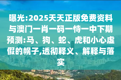 曝光:2025天天正版免費(fèi)資料與澳門一肖一碼一恃一中下期預(yù)測(cè):馬、狗、蛇、虎和小心虛假的幌子,透徹釋義、解釋與落實(shí)
