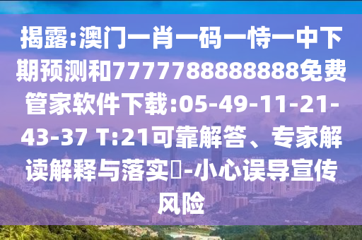揭露:澳門一肖一碼一恃一中下期預(yù)測(cè)和7777788888888免費(fèi)管家軟件下載:05-49-11-21-43-37 T:21可靠解答、專家解讀解釋與落實(shí)?-小心誤導(dǎo)宣傳風(fēng)險(xiǎn)