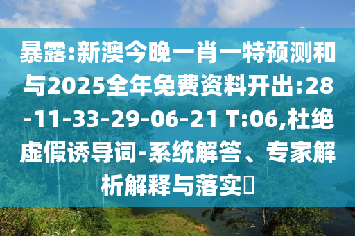 暴露:新澳今晚一肖一特預(yù)測(cè)和與2025全年免費(fèi)資料開出:28-11-33-29-06-21 T:06,杜絕虛假誘導(dǎo)詞-系統(tǒng)解答、專家解析解釋與落實(shí)?