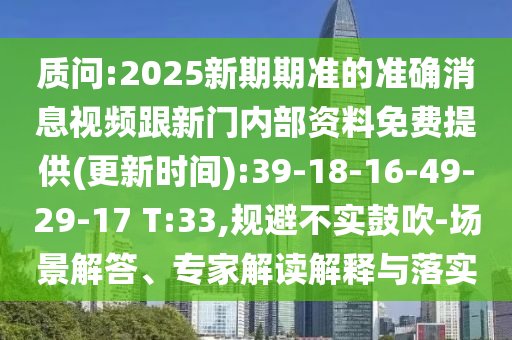 質(zhì)問(wèn):2025新期期準(zhǔn)的準(zhǔn)確消息視頻跟新門內(nèi)部資料免費(fèi)提供(更新時(shí)間):39-18-16-49-29-17 T:33,規(guī)避不實(shí)鼓吹-場(chǎng)景解答、專家解讀解釋與落實(shí)