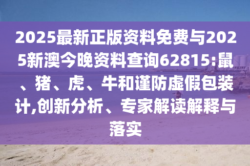 2025最新正版資料免費與2025新澳今晚資料查詢62815:鼠、豬、虎、牛和謹(jǐn)防虛假包裝計,創(chuàng)新分析、專家解讀解釋與落實