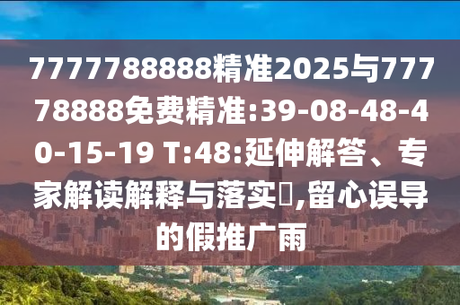7777788888精準(zhǔn)2025與77778888免費(fèi)精準(zhǔn):39-08-48-40-15-19 T:48:延伸解答、專家解讀解釋與落實(shí)?,留心誤導(dǎo)的假推廣雨