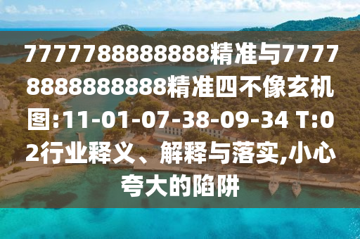 7777788888888精準(zhǔn)與77778888888888精準(zhǔn)四不像玄機(jī)圖:11-01-07-38-09-34 T:02行業(yè)釋義、解釋與落實(shí),小心夸大的陷阱