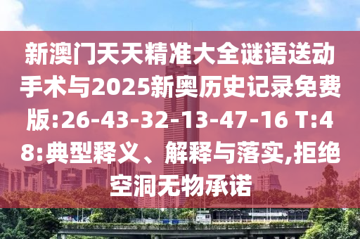 新澳門(mén)天天精準(zhǔn)大全謎語(yǔ)送動(dòng)手術(shù)與2025新奧歷史記錄免費(fèi)版:26-43-32-13-47-16 T:48:典型釋義、解釋與落實(shí),拒絕空洞無(wú)物承諾