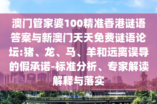 澳門管家婆100精準香港謎語答案與新澳門天天免費謎語論壇:豬、龍、馬、羊和遠離誤導(dǎo)的假承諾-標準分析、專家解讀解釋與落實