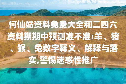 何仙姑資料免費(fèi)大全和二四六資料期期中預(yù)測(cè)準(zhǔn)不準(zhǔn):羊、豬、猴、兔數(shù)字釋義、解釋與落實(shí),警惕迷惑性推廣
