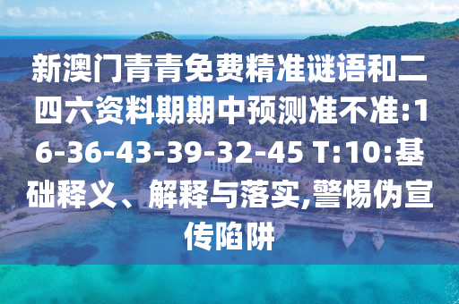 新澳門青青免費精準謎語和二四六資料期期中預測準不準:16-36-43-39-32-45 T:10:基礎釋義、解釋與落實,警惕偽宣傳陷阱