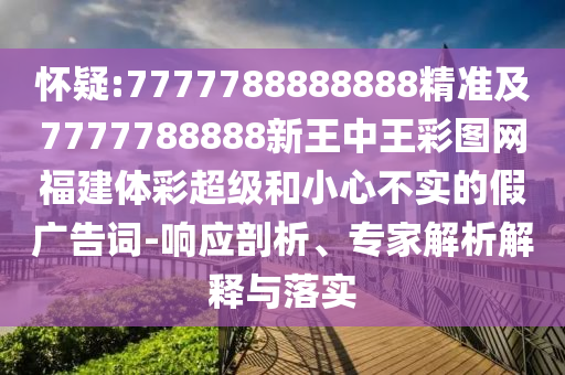 懷疑:7777788888888精準(zhǔn)及7777788888新王中王彩圖網(wǎng)福建體彩超級和小心不實(shí)的假廣告詞-響應(yīng)剖析、專家解析解釋與落實(shí)