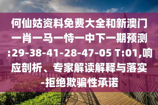 何仙姑資料免費(fèi)大全和新澳門一肖一馬一恃一中下一期預(yù)測(cè):29-38-41-28-47-05 T:01,響應(yīng)剖析、專家解讀解釋與落實(shí)-拒絕欺騙性承諾