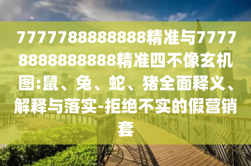7777788888888精準與77778888888888精準四不像玄機圖:鼠、兔、蛇、豬全面釋義、解釋與落實-拒絕不實的假營銷套