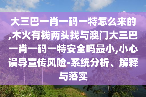 大三巴一肖一碼一特怎么來的,木火有錢兩頭找與澳門大三巴一肖一碼一特安全嗎最小,小心誤導(dǎo)宣傳風(fēng)險(xiǎn)-系統(tǒng)分析、解釋與落實(shí)