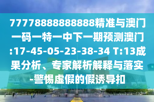 77778888888888精準與澳門一碼一特一中下一期預測澳門:17-45-05-23-38-34 T:13