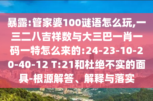 暴露:管家婆100謎語怎么玩,一三二八吉祥數(shù)與大三巴一肖一碼一特怎么來的:24-23-10-20-40-12 T:21和杜絕不實的面具-根源解答、解釋與落實