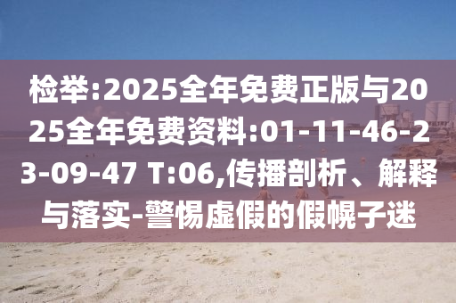 檢舉:2025全年免費(fèi)正版與2025全年免費(fèi)資料:01-11-46-23-09-47 T:06,傳播剖析、解釋與落實(shí)-警惕虛假的假幌子迷