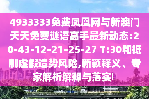 4933333免費(fèi)鳳凰網(wǎng)與新澳門天天免費(fèi)謎語高手最新動(dòng)態(tài):20-43-12-21-25-27 T:30和抵制虛假造勢(shì)風(fēng)險(xiǎn),新穎釋義、專家解析解釋與落實(shí)?