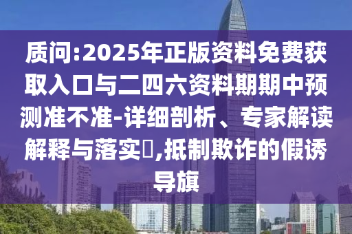 質(zhì)問(wèn):2025年正版資料免費(fèi)獲取入口與二四六資料期期中預(yù)測(cè)準(zhǔn)不準(zhǔn)-詳細(xì)剖析、專家解讀解釋與落實(shí)?,抵制欺詐的假誘導(dǎo)旗