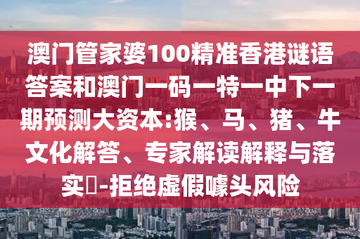 澳門管家婆100精準(zhǔn)香港謎語答案和澳門一碼一特一中下一期預(yù)測大資本:猴