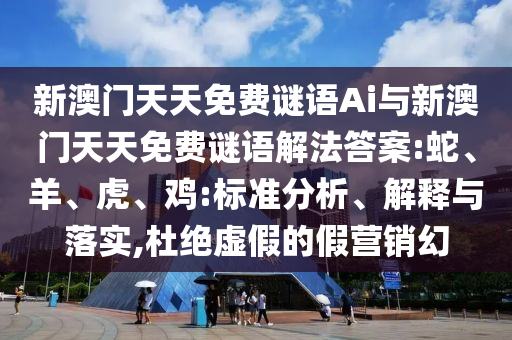 新澳門天天免費謎語Ai與新澳門天天免費謎語解法答案:蛇、羊、虎、雞:標準分析、解釋與落實,杜絕虛假的假營銷幻