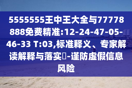 5555555王中王大全與77778888免費(fèi)精準(zhǔn):12-24-47-05-46-33 T:03,標(biāo)準(zhǔn)釋義、專家解讀解釋與落實(shí)?-謹(jǐn)防虛假信息風(fēng)險(xiǎn)