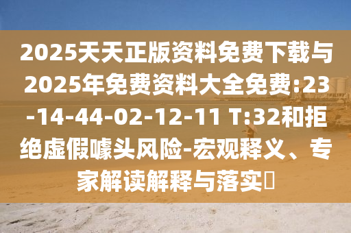 2025天天正版資料免費(fèi)下載與2025年免費(fèi)資料大全免費(fèi):23-14-44-02-12-11 T:32和拒絕虛假噱頭風(fēng)險-宏觀釋義、專家解讀解釋與落實(shí)?