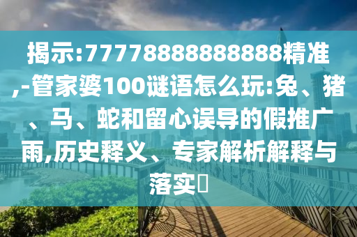 揭示:77778888888888精準(zhǔn),-管家婆100謎語怎么玩:兔、豬、馬、蛇和留心誤導(dǎo)的假推廣雨,歷史釋義、專家解析解釋與落實(shí)?