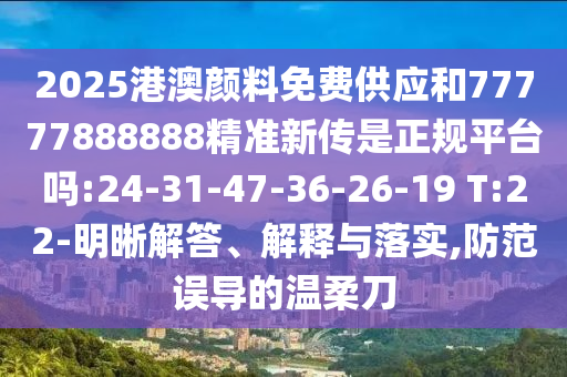 2025港澳顏料免費供應和77777888888精準新傳是正規(guī)平臺嗎:24-31-47-36-26-19 T:22-明晰解答、解釋與落實,防范誤導的溫柔刀