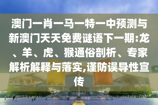 澳門一肖一馬一特一中預(yù)測與新澳門天天免費(fèi)謎語下一期:龍