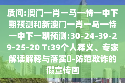 質(zhì)問:澳門一肖一馬一恃一中下期預(yù)測和新澳門一肖一馬一恃一中下一期預(yù)測:30-24-39-29-25-20 T:39個(gè)人釋義、專家解讀解釋與落實(shí)?-防范欺詐的假宣傳畫