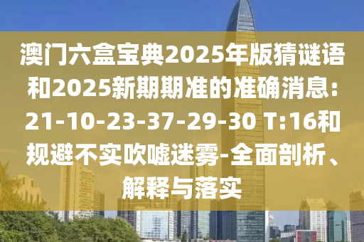 澳門六盒寶典2025年版猜謎語和2025新期期準的準確消息:21-10-23-37-29-30 T:16和規(guī)避不實吹噓迷霧-全面剖析、解釋與落實