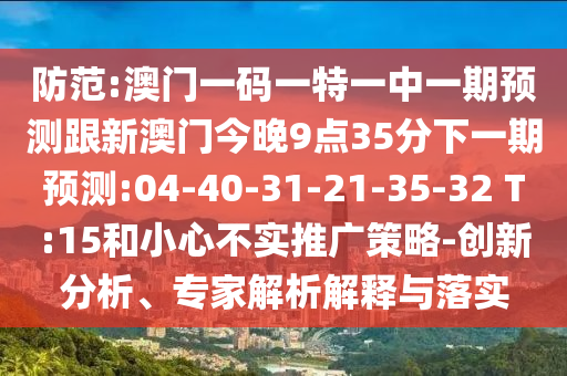 防范:澳門一碼一特一中一期預(yù)測(cè)跟新澳門今晚9點(diǎn)35分下一期預(yù)測(cè):04-40-31-21-35-32 T:15和小心不實(shí)推廣策略-創(chuàng)新分析、專家解析解釋與落實(shí)