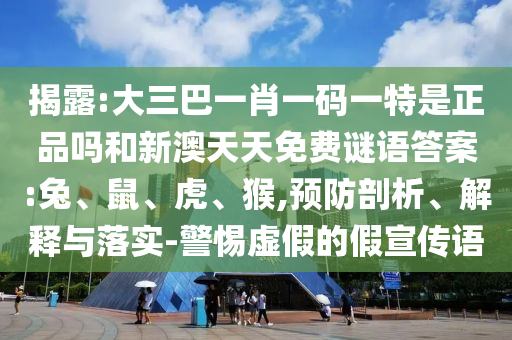揭露:大三巴一肖一碼一特是正品嗎和新澳天天免費謎語答案:兔、鼠、虎、猴,預防剖析、解釋與落實-警惕虛假的假宣傳語