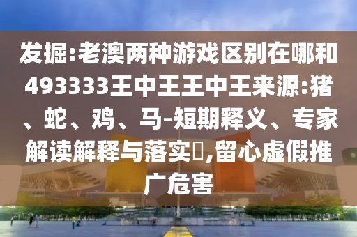 發(fā)掘:老澳兩種游戲區(qū)別在哪和493333王中王王中王來(lái)源:豬、蛇、雞、馬-短期釋義、專(zhuān)家解讀解釋與落實(shí)?,留心虛假推廣危害